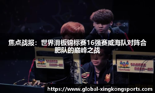焦点战报：世界滑板锦标赛16强赛威海队对阵合肥队的巅峰之战