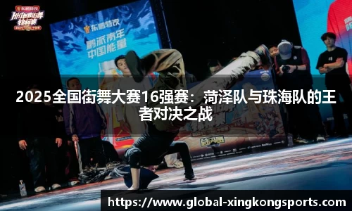 2025全国街舞大赛16强赛：菏泽队与珠海队的王者对决之战