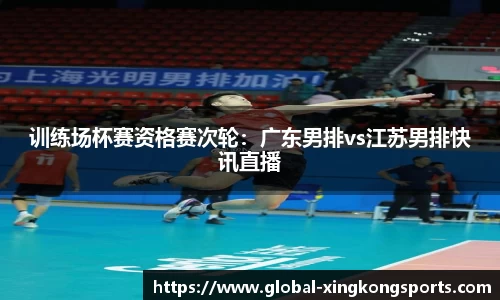 训练场杯赛资格赛次轮：广东男排vs江苏男排快讯直播
