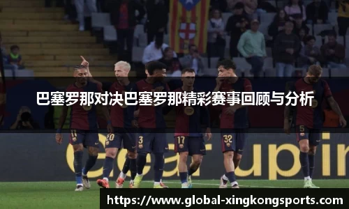 巴塞罗那对决巴塞罗那精彩赛事回顾与分析
